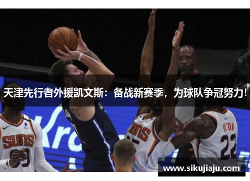 天津先行者外援凯文斯：备战新赛季，为球队争冠努力！