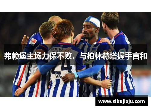 弗赖堡主场力保不败，与柏林赫塔握手言和