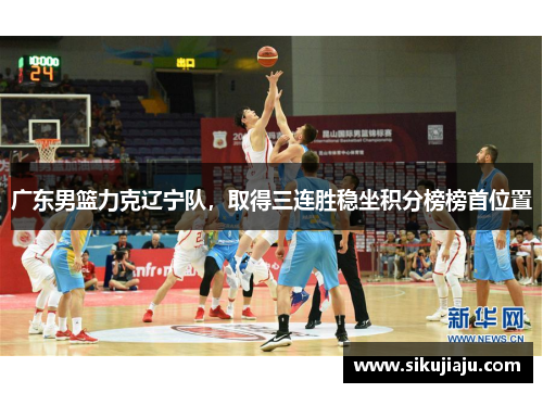 广东男篮力克辽宁队，取得三连胜稳坐积分榜榜首位置